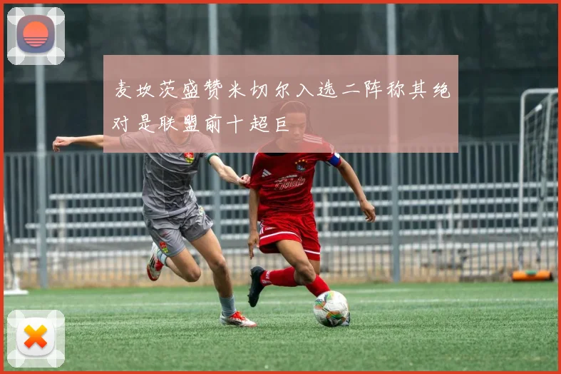 麦坎茨盛赞米切尔入选二阵称其绝对是联盟前十超巨