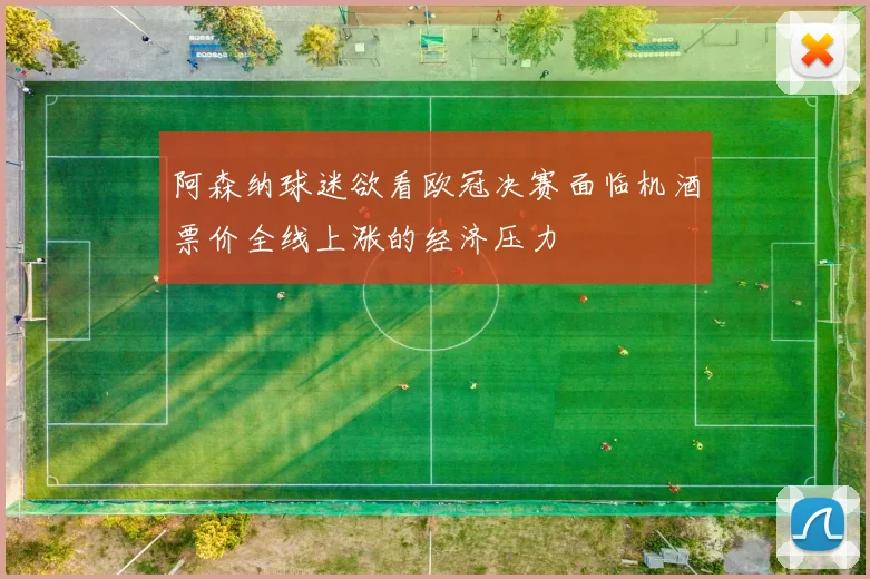 阿森纳球迷欲看欧冠决赛面临机酒票价全线上涨的经济压力