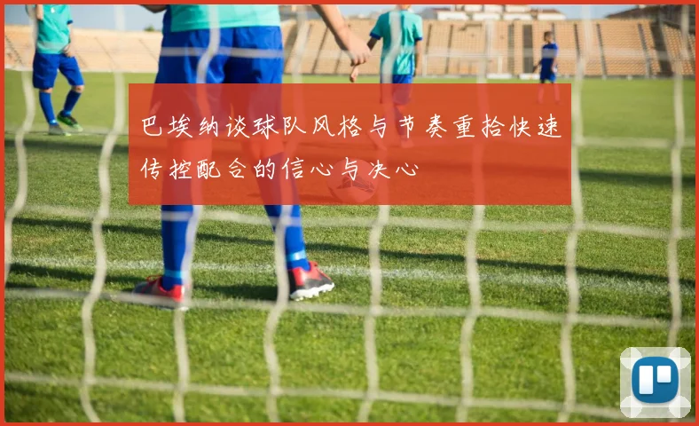 巴埃纳谈球队风格与节奏重拾快速传控配合的信心与决心