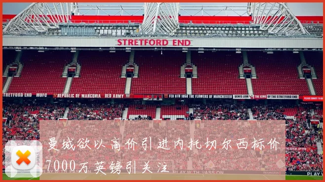 曼城欲以高价引进内托切尔西标价7000万英镑引关注