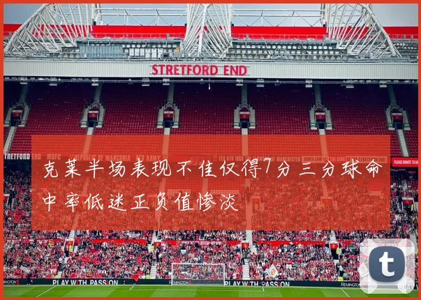 克莱半场表现不佳仅得7分三分球命中率低迷正负值惨淡