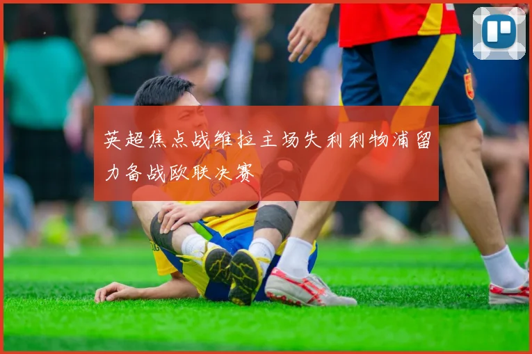 英超焦点战维拉主场失利利物浦留力备战欧联决赛