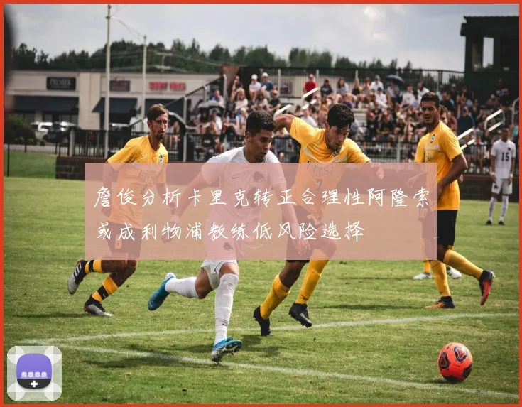 詹俊分析卡里克转正合理性阿隆索或成利物浦教练低风险选择