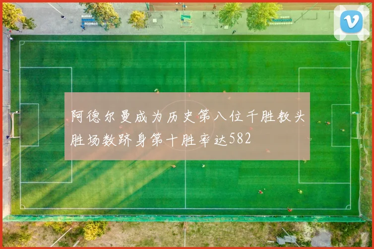 阿德尔曼成为历史第八位千胜教头胜场数跻身第十胜率达582