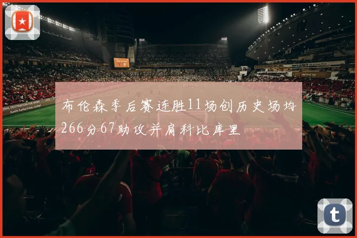 布伦森季后赛连胜11场创历史场均266分67助攻并肩科比库里