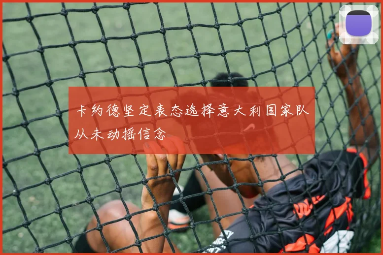 卡约德坚定表态选择意大利国家队从未动摇信念