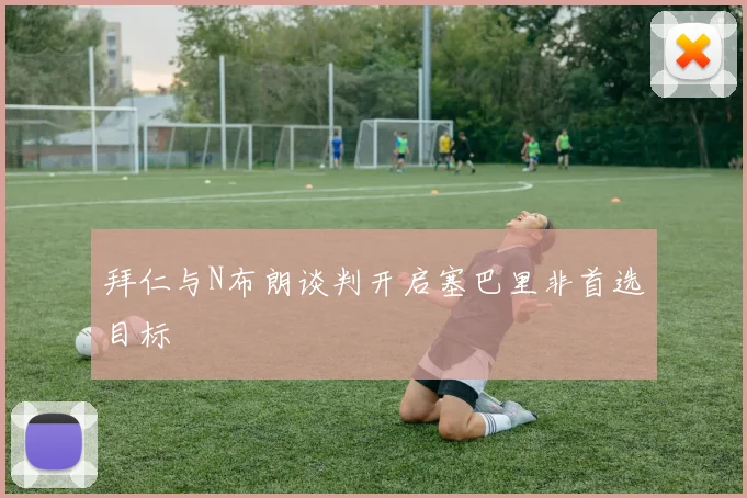 拜仁与N布朗谈判开启塞巴里非首选目标